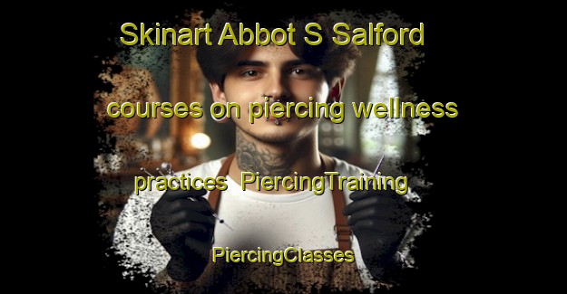 Skinart Abbot S Salford courses on piercing wellness practices | #PiercingTraining #PiercingClasses #SkinartTraining-United Kingdom