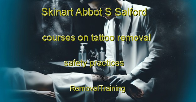 Skinart Abbot S Salford courses on tattoo removal safety practices | RemovalTraining | RemovalClasses | SkinartTraining-United Kingdom