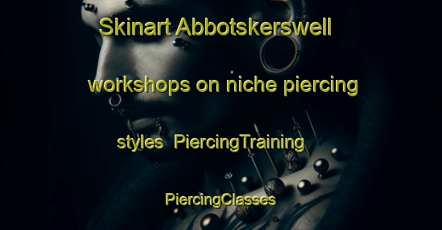 Skinart Abbotskerswell workshops on niche piercing styles | #PiercingTraining #PiercingClasses #SkinartTraining-United Kingdom