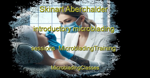 Skinart Aberchalder introductory microblading sessions | #MicrobladingTraining #MicrobladingClasses #SkinartTraining-United Kingdom