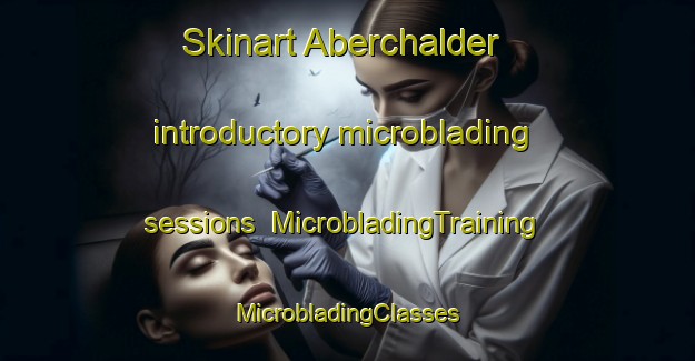 Skinart Aberchalder introductory microblading sessions | #MicrobladingTraining #MicrobladingClasses #SkinartTraining-United Kingdom