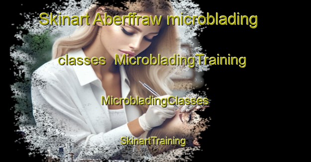 Skinart Aberffraw microblading classes | #MicrobladingTraining #MicrobladingClasses #SkinartTraining-United Kingdom