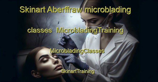 Skinart Aberffraw microblading classes | MicrobladingTraining | MicrobladingClasses | SkinartTraining-United Kingdom