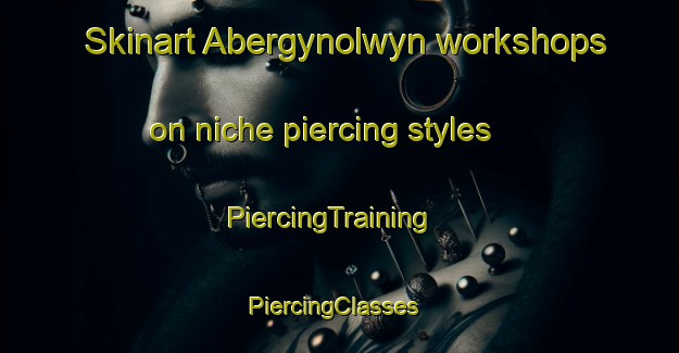 Skinart Abergynolwyn workshops on niche piercing styles | PiercingTraining | PiercingClasses | SkinartTraining-United Kingdom