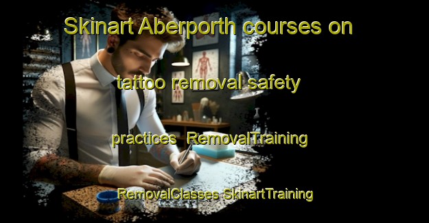 Skinart Aberporth courses on tattoo removal safety practices | #RemovalTraining #RemovalClasses #SkinartTraining-United Kingdom