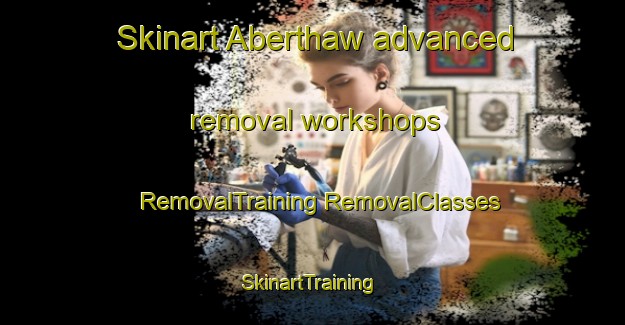 Skinart Aberthaw advanced removal workshops | #RemovalTraining #RemovalClasses #SkinartTraining-United Kingdom