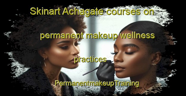 Skinart Achagate courses on permanent makeup wellness practices | #PermanentmakeupTraining #PermanentmakeupClasses #SkinartTraining-United Kingdom