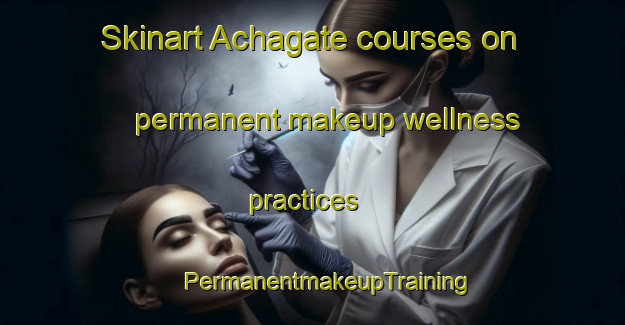 Skinart Achagate courses on permanent makeup wellness practices | #PermanentmakeupTraining #PermanentmakeupClasses #SkinartTraining-United Kingdom