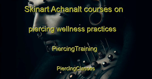 Skinart Achanalt courses on piercing wellness practices | #PiercingTraining #PiercingClasses #SkinartTraining-United Kingdom