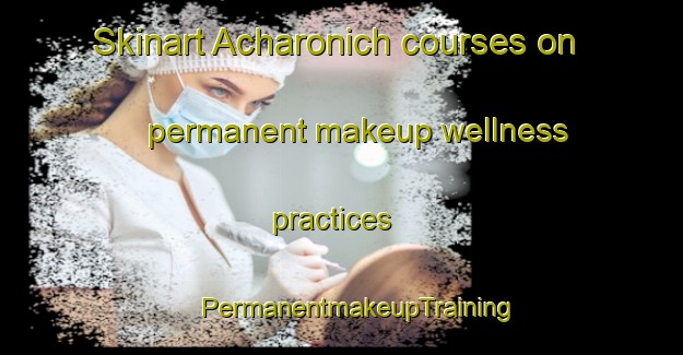 Skinart Acharonich courses on permanent makeup wellness practices | #PermanentmakeupTraining #PermanentmakeupClasses #SkinartTraining-United Kingdom