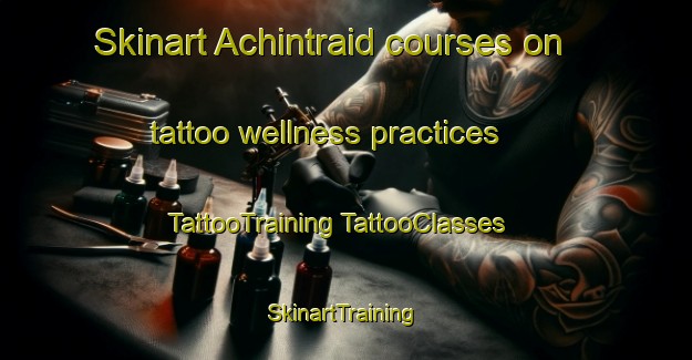 Skinart Achintraid courses on tattoo wellness practices | #TattooTraining #TattooClasses #SkinartTraining-United Kingdom