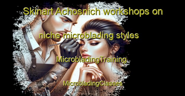 Skinart Achosnich workshops on niche microblading styles | #MicrobladingTraining #MicrobladingClasses #SkinartTraining-United Kingdom