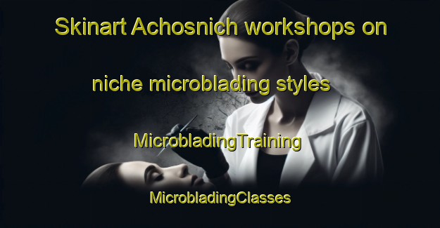 Skinart Achosnich workshops on niche microblading styles | #MicrobladingTraining #MicrobladingClasses #SkinartTraining-United Kingdom