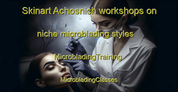 Skinart Achosnich workshops on niche microblading styles | #MicrobladingTraining #MicrobladingClasses #SkinartTraining-United Kingdom