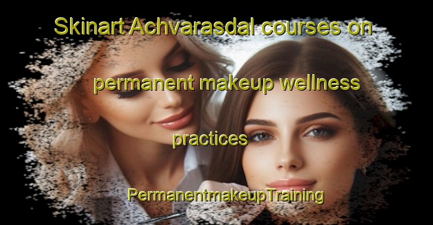 Skinart Achvarasdal courses on permanent makeup wellness practices | #PermanentmakeupTraining #PermanentmakeupClasses #SkinartTraining-United Kingdom