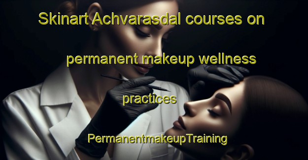 Skinart Achvarasdal courses on permanent makeup wellness practices | PermanentmakeupTraining | PermanentmakeupClasses | SkinartTraining-United Kingdom