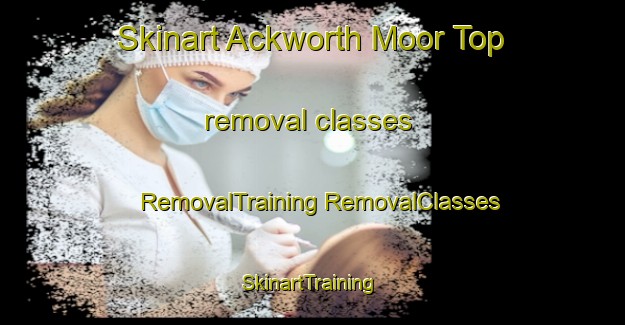 Skinart Ackworth Moor Top removal classes | #RemovalTraining #RemovalClasses #SkinartTraining-United Kingdom