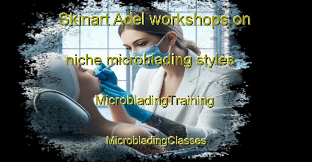 Skinart Adel workshops on niche microblading styles | #MicrobladingTraining #MicrobladingClasses #SkinartTraining-United Kingdom