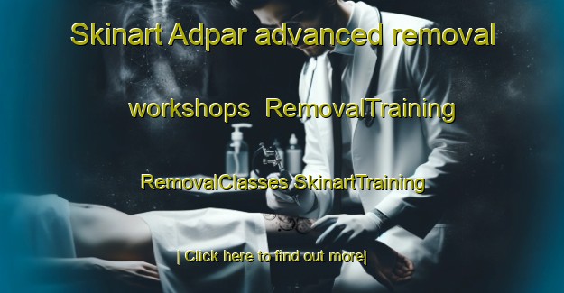 Skinart Adpar advanced removal workshops | #RemovalTraining #RemovalClasses #SkinartTraining-United Kingdom