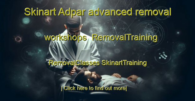 Skinart Adpar advanced removal workshops | #RemovalTraining #RemovalClasses #SkinartTraining-United Kingdom