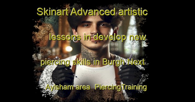 Skinart Advanced artistic lessons in develop new piercing skills in Burgh Next Aylsham area | PiercingTraining | PiercingClasses | SkinartTraining-United Kingdom