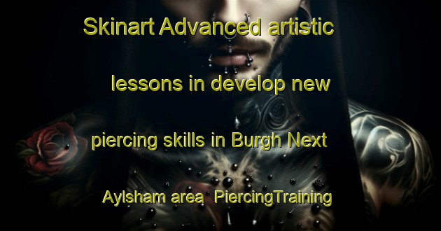 Skinart Advanced artistic lessons in develop new piercing skills in Burgh Next Aylsham area | PiercingTraining | PiercingClasses | SkinartTraining-United Kingdom