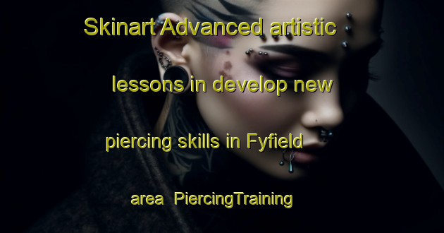Skinart Advanced artistic lessons in develop new piercing skills in Fyfield area | PiercingTraining | PiercingClasses | SkinartTraining-United Kingdom