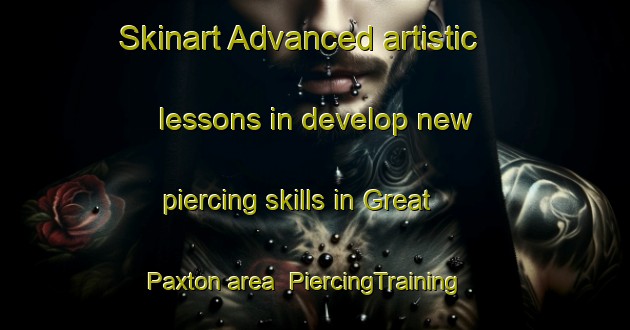 Skinart Advanced artistic lessons in develop new piercing skills in Great Paxton area | PiercingTraining | PiercingClasses | SkinartTraining-United Kingdom