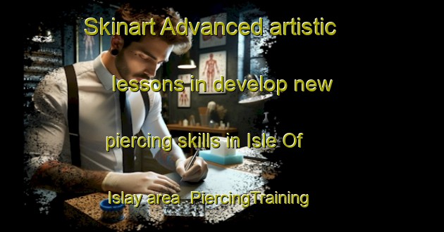 Skinart Advanced artistic lessons in develop new piercing skills in Isle Of Islay area | PiercingTraining | PiercingClasses | SkinartTraining-United Kingdom