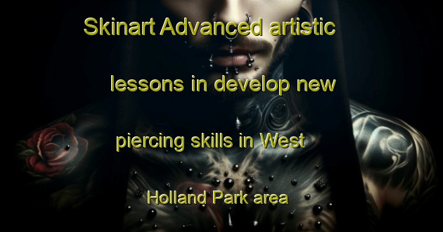 Skinart Advanced artistic lessons in develop new piercing skills in West Holland Park area | PiercingTraining | PiercingClasses | SkinartTraining-United Kingdom