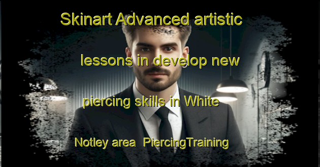 Skinart Advanced artistic lessons in develop new piercing skills in White Notley area | PiercingTraining | PiercingClasses | SkinartTraining-United Kingdom