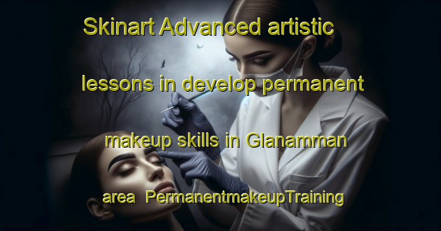 Skinart Advanced artistic lessons in develop permanent makeup skills in Glanamman area | PermanentmakeupTraining | PermanentmakeupClasses | SkinartTraining-United Kingdom
