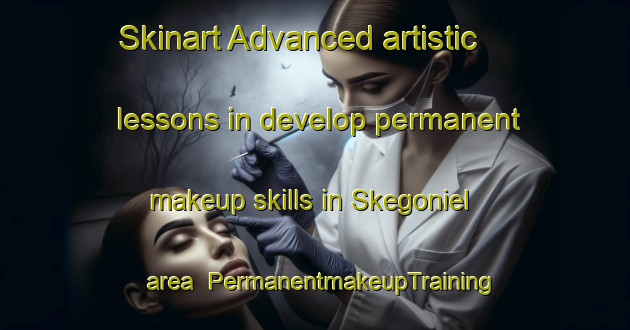 Skinart Advanced artistic lessons in develop permanent makeup skills in Skegoniel area | PermanentmakeupTraining | PermanentmakeupClasses | SkinartTraining-United Kingdom