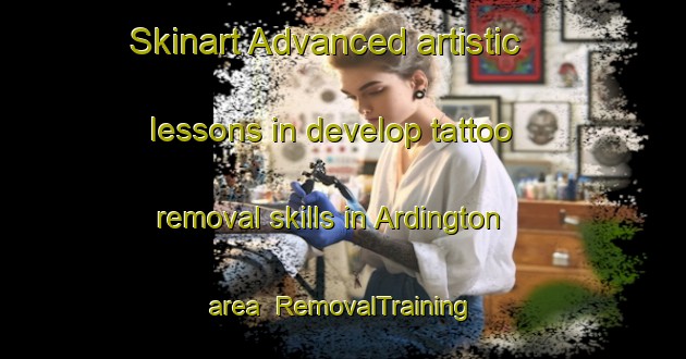 Skinart Advanced artistic lessons in develop tattoo removal skills in Ardington area | RemovalTraining | RemovalClasses | SkinartTraining-United Kingdom