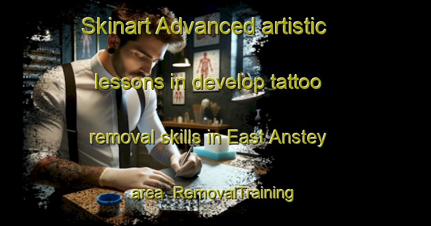 Skinart Advanced artistic lessons in develop tattoo removal skills in East Anstey area | RemovalTraining | RemovalClasses | SkinartTraining-United Kingdom