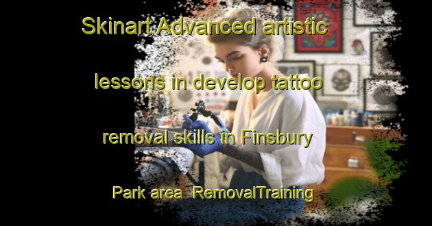 Skinart Advanced artistic lessons in develop tattoo removal skills in Finsbury Park area | RemovalTraining | RemovalClasses | SkinartTraining-United Kingdom