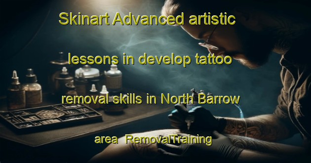 Skinart Advanced artistic lessons in develop tattoo removal skills in North Barrow area | RemovalTraining | RemovalClasses | SkinartTraining-United Kingdom