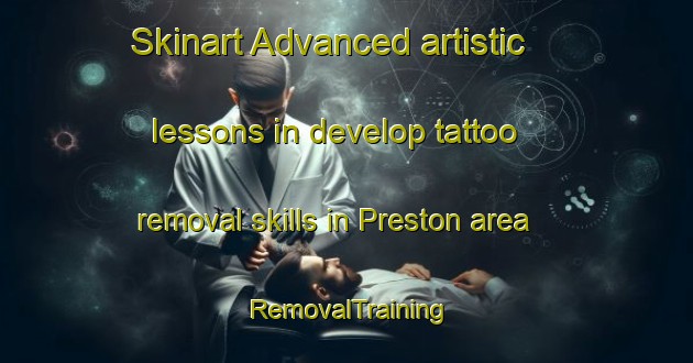 Skinart Advanced artistic lessons in develop tattoo removal skills in Preston area | RemovalTraining | RemovalClasses | SkinartTraining-United Kingdom