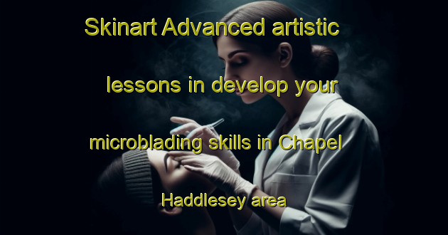 Skinart Advanced artistic lessons in develop your microblading skills in Chapel Haddlesey area | MicrobladingTraining | MicrobladingClasses | SkinartTraining-United Kingdom