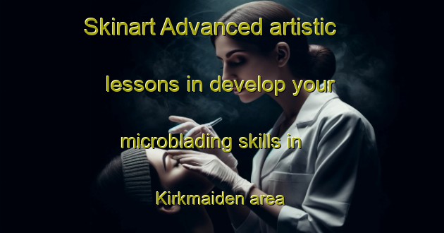 Skinart Advanced artistic lessons in develop your microblading skills in Kirkmaiden area | MicrobladingTraining | MicrobladingClasses | SkinartTraining-United Kingdom