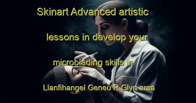 Skinart Advanced artistic lessons in develop your microblading skills in Llanfihangel Geneu R Glyn area | MicrobladingTraining | MicrobladingClasses | SkinartTraining-United Kingdom