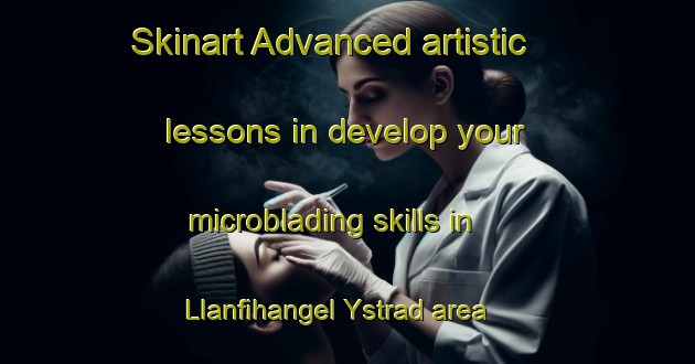Skinart Advanced artistic lessons in develop your microblading skills in Llanfihangel Ystrad area | MicrobladingTraining | MicrobladingClasses | SkinartTraining-United Kingdom
