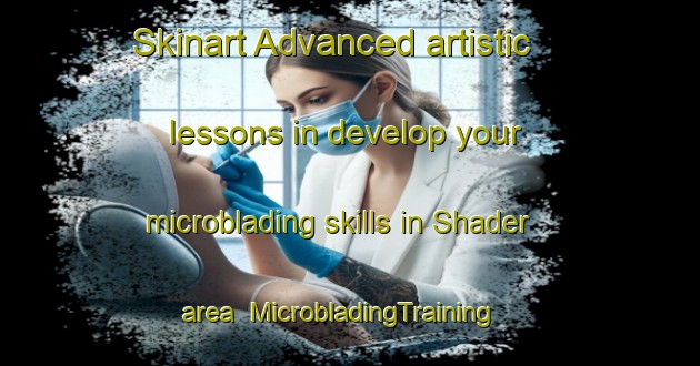 Skinart Advanced artistic lessons in develop your microblading skills in Shader area | MicrobladingTraining | MicrobladingClasses | SkinartTraining-United Kingdom