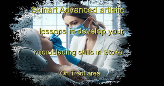 Skinart Advanced artistic lessons in develop your microblading skills in Stoke On Trent area | MicrobladingTraining | MicrobladingClasses | SkinartTraining-United Kingdom