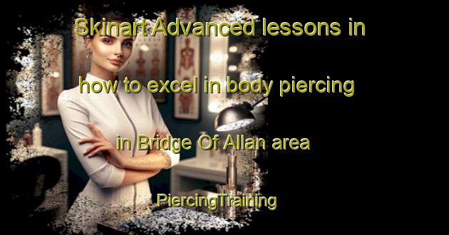 Skinart Advanced lessons in how to excel in body piercing in Bridge Of Allan area | PiercingTraining | PiercingClasses | SkinartTraining-United Kingdom