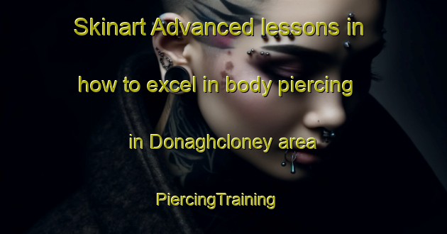 Skinart Advanced lessons in how to excel in body piercing in Donaghcloney area | PiercingTraining | PiercingClasses | SkinartTraining-United Kingdom