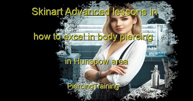 Skinart Advanced lessons in how to excel in body piercing in Hunspow area | PiercingTraining | PiercingClasses | SkinartTraining-United Kingdom