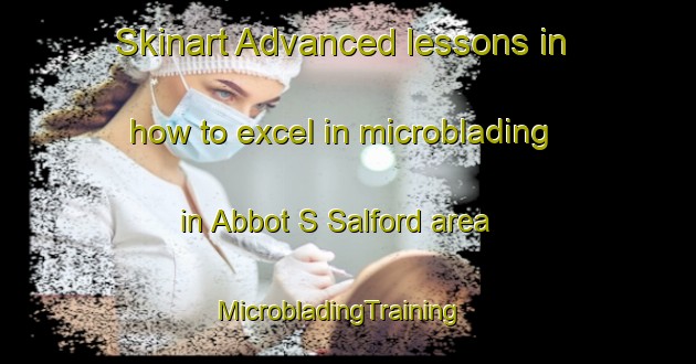 Skinart Advanced lessons in how to excel in microblading in Abbot S Salford area | MicrobladingTraining | MicrobladingClasses | SkinartTraining-United Kingdom