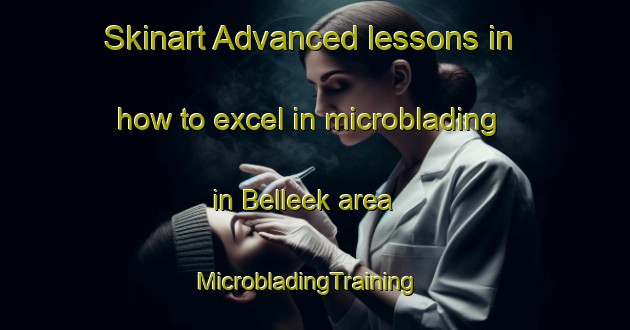 Skinart Advanced lessons in how to excel in microblading in Belleek area | MicrobladingTraining | MicrobladingClasses | SkinartTraining-United Kingdom