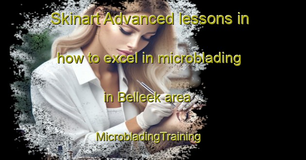 Skinart Advanced lessons in how to excel in microblading in Belleek area | MicrobladingTraining | MicrobladingClasses | SkinartTraining-United Kingdom